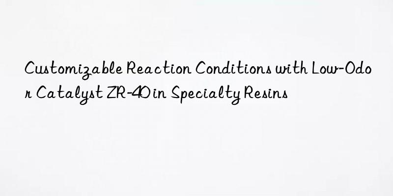 customizable reaction conditions with low-odor catalyst zr-40 in specialty resins