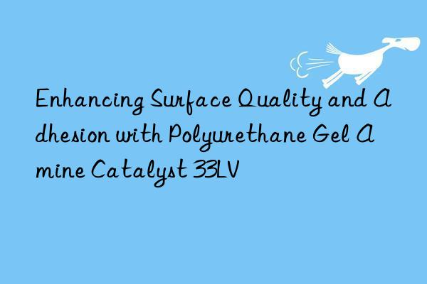 enhancing surface quality and adhesion with polyurethane gel amine catalyst 33lv