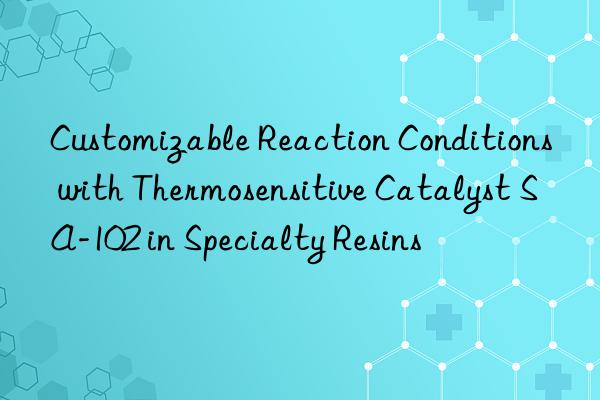 customizable reaction conditions with thermosensitive catalyst sa-102 in specialty resins