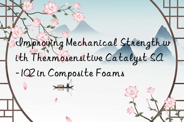 improving mechanical strength with thermosensitive catalyst sa-102 in composite foams