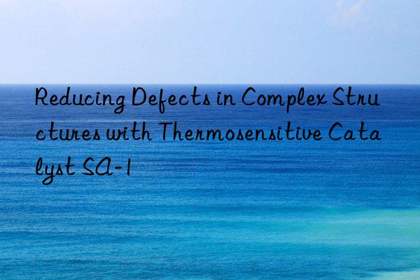 reducing defects in complex structures with thermosensitive catalyst sa-1