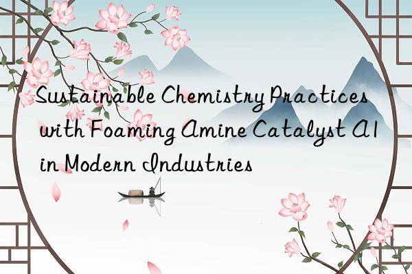 sustainable chemistry practices with foaming amine catalyst a1 in modern industries