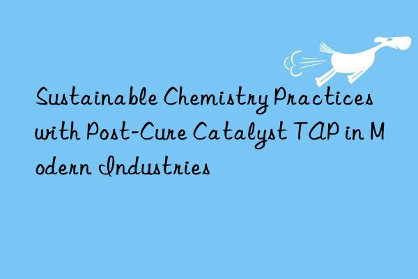 sustainable chemistry practices with post-cure catalyst tap in modern industries