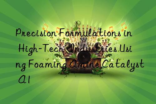 precision formulations in high-tech industries using foaming amine catalyst a1