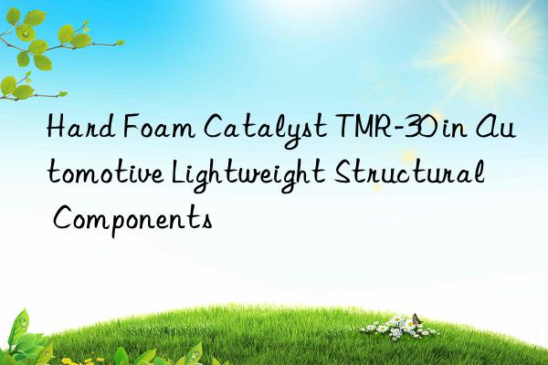 hard foam catalyst tmr-30 in automotive lightweight structural components