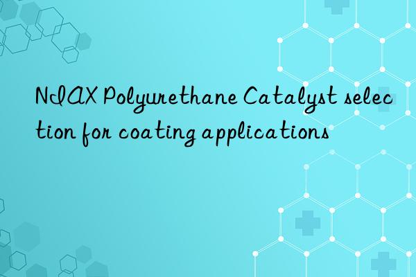 niax polyurethane catalyst selection for coating applications