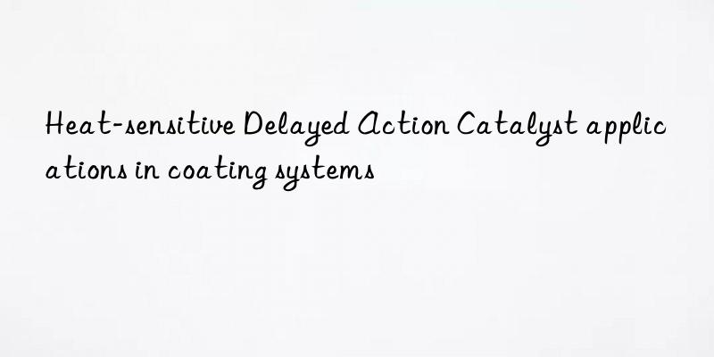 heat-sensitive delayed action catalyst applications in coating systems
