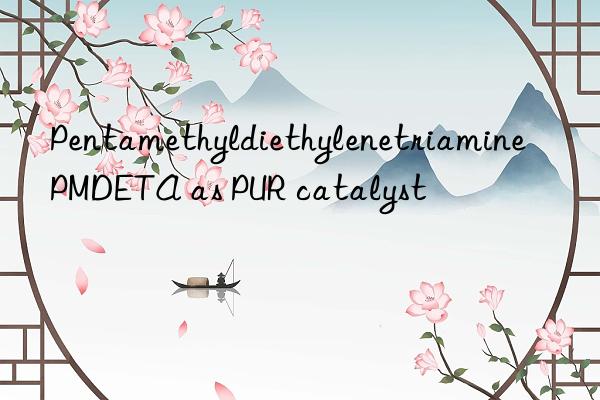 pentamethyldiethylenetriamine pmdeta as pur catalyst