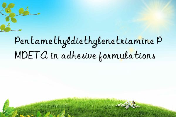 pentamethyldiethylenetriamine pmdeta in adhesive formulations
