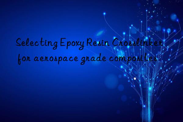 selecting epoxy resin crosslinker for aerospace grade composites