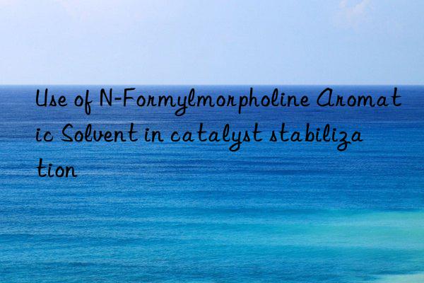 use of n-formylmorpholine aromatic solvent in catalyst stabilization