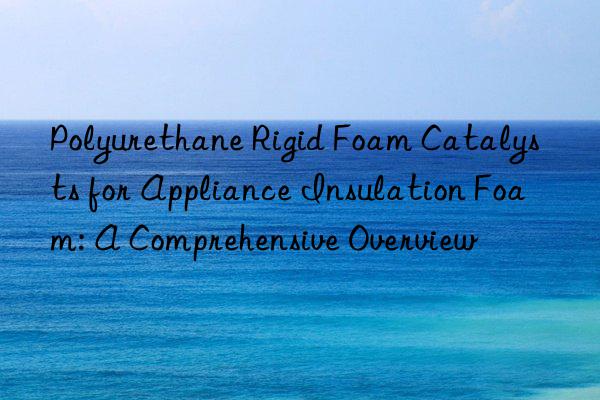 polyurethane rigid foam catalysts for appliance insulation foam: a comprehensive overview