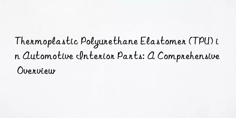 thermoplastic polyurethane elastomer (tpu) in automotive interior parts: a comprehensive overview