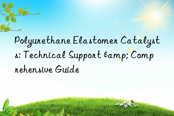 polyurethane elastomer catalysts: technical support & comprehensive guide