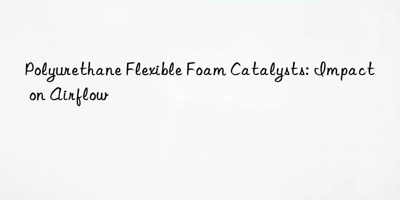 polyurethane flexible foam catalysts: impact on airflow