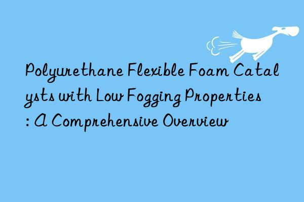 polyurethane flexible foam catalysts with low fogging properties: a comprehensive overview