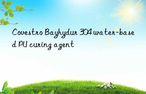 Covestro Bayhydur 304 water-based PU curing agent