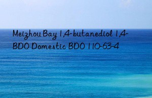 Meizhou Bay 1,4-butanediol 1,4-BDO Domestic BDO 110-63-4