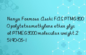 Nanya Formosa Asahi FAS PTMG3000 polytetramethylene ether glycol PTMEG3000 molecular weight 25190-06-1