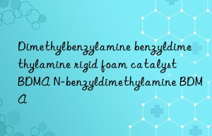 Dimethylbenzylamine benzyldimethylamine rigid foam catalyst BDMA N-benzyldimethylamine BDMA