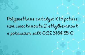 Polyurethane catalyst K15 potassium isooctanoate 2-ethylhexanoate potassium salt CAS 3164-85-0