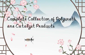 Complete Collection of Polyurethane Catalyst Products