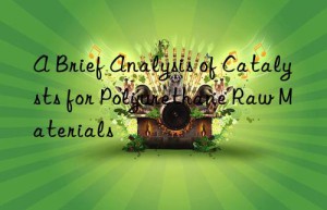 A Brief Analysis of Catalysts for Polyurethane Raw Materials