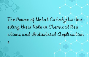 The Power of Metal Catalysts: Unveiling their Role in Chemical Reactions and Industrial Applications