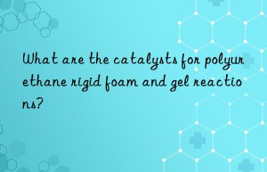 What are the catalysts for polyurethane rigid foam and gel reactions?