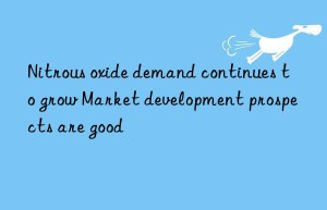 Nitrous oxide demand continues to grow Market development prospects are good