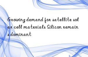 Growing demand for satellite solar cell materials Silicon remains dominant