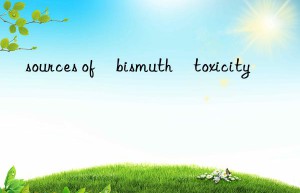 sources of bismuth toxicity