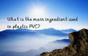 What is the main ingredient used in plastic PVC?