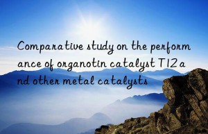 Comparative study on the performance of organotin catalyst T12 and other metal catalysts