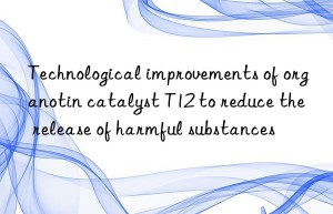 Technological improvements of organotin catalyst T12 to reduce the release of harmful substances