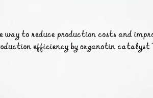 The way to reduce production costs and improve production efficiency by organotin catalyst T12