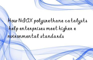 How NIAX polyurethane catalysts help enterprises meet higher environmental standards