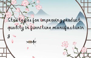 Strategies for improving product quality in furniture manufacturing