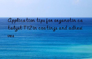 Application tips for organotin catalyst T12 in coatings and adhesives