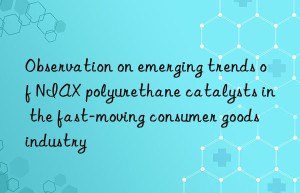 Observation on emerging trends of NIAX polyurethane catalysts in the fast-moving consumer goods industry