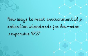 New ways to meet environmental protection standards for low-odor responsive 9727