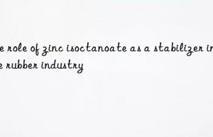 The role of zinc isoctanoate as a stabilizer in the rubber industry