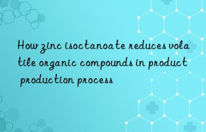 How zinc isoctanoate reduces volatile organic compounds in product production process