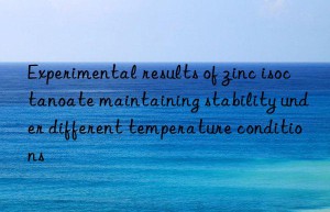 Experimental results of zinc isoctanoate maintaining stability under different temperature conditions