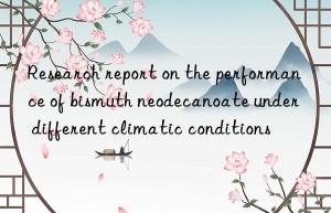 Research report on the performance of bismuth neodecanoate under different climatic conditions