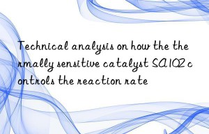 Technical analysis on how the thermally sensitive catalyst SA102 controls the reaction rate