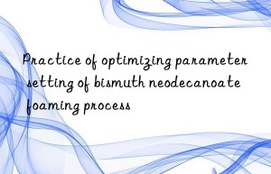 Practice of optimizing parameter setting of bismuth neodecanoate foaming process