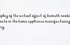 Display of the actual effect of bismuth neodecanoate in the home appliance manufacturing industry