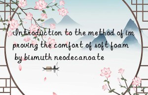 Introduction to the method of improving the comfort of soft foam by bismuth neodecanoate