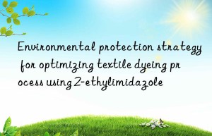 Environmental protection strategy for optimizing textile dyeing process using 2-ethylimidazole